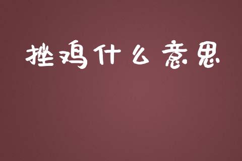 挫鸡什么意思_https://www.ltsssb.com_期货在线_第1张