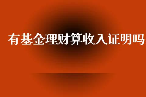 有基金理财算收入证明吗_https://www.ltsssb.com_国际财经_第1张