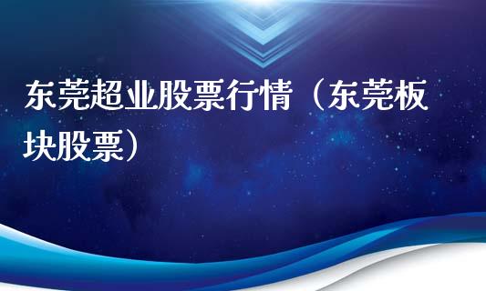 东莞超业股票行情（东莞板块股票）_https://www.ltsssb.com_股票理论_第1张