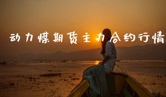 动力煤期货主力合约行情_https://www.ltsssb.com_期货密码_第1张