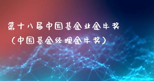 第十八届中国基金业金牛奖（中国基金经理金牛奖）_https://www.ltsssb.com_国际财经_第1张
