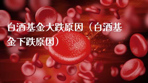 白酒基金大跌原因（白酒基金下跌原因）_https://www.ltsssb.com_基金频道_第1张