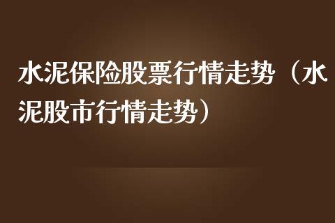 水泥保险股票行情走势（水泥股市行情走势）_https://www.ltsssb.com_股市分析_第1张