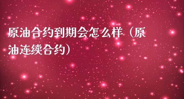 原油合约到期会怎么样（原油连续合约）_https://www.ltsssb.com_期货密码_第1张