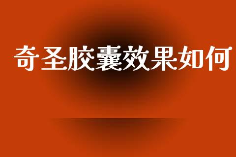 奇圣胶囊效果如何_https://www.ltsssb.com_新股数据_第1张