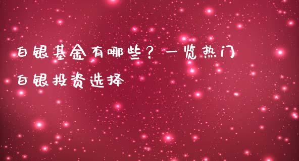 白银基金有哪些？一览热门白银投资选择_https://www.ltsssb.com_股市分析_第1张