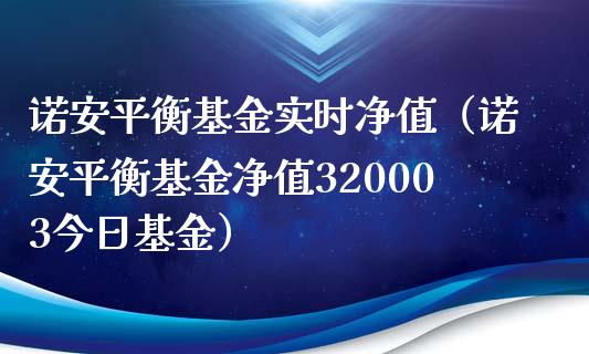 诺安平衡基金实时净值（诺安平衡基金净值320003今日基金）_https://www.ltsssb.com_基金频道_第1张