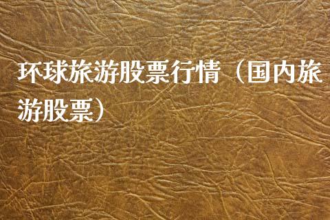 环球旅游股票行情（国内旅游股票）_https://www.ltsssb.com_股市分析_第1张