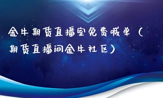 金牛期货直播室免费喊单（期货直播间金牛社区）_https://www.ltsssb.com_期货在线_第1张