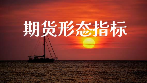 期货形态指标_https://www.ltsssb.com_股市分析_第1张