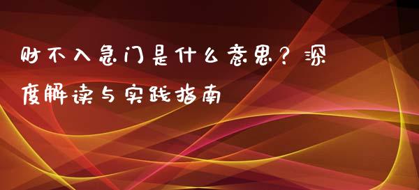 财不入急门是什么意思？深度解读与实践指南_https://www.ltsssb.com_期货行情_第1张
