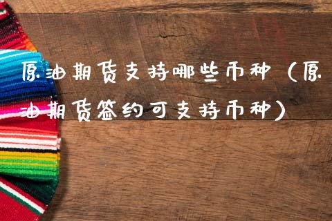 原油期货支持哪些币种（原油期货签约可支持币种）_https://www.ltsssb.com_期货密码_第1张