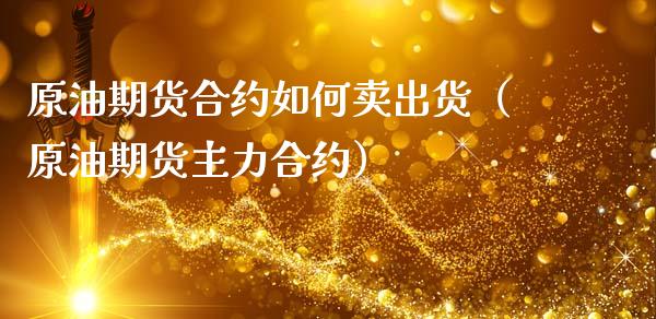 原油期货合约如何卖出货（原油期货主力合约）_https://www.ltsssb.com_期货密码_第1张