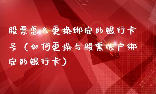 股票怎么更换绑定的银行卡号（如何更换与股票帐户绑定的银行卡）_https://www.ltsssb.com_股市分析_第1张