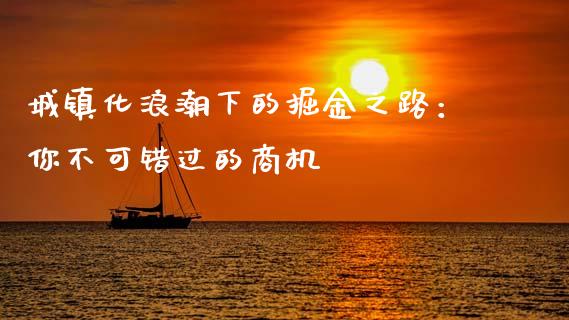 城镇化浪潮下的掘金之路：你不可错过的商机_https://www.ltsssb.com_基金频道_第1张