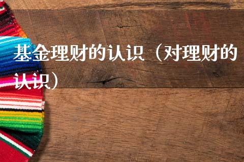 基金理财的认识（对理财的认识）_https://www.ltsssb.com_基金频道_第1张