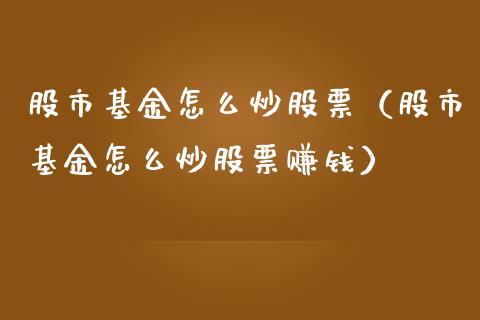 股市基金怎么炒股票（股市基金怎么炒股票赚钱）_https://www.ltsssb.com_基金频道_第1张