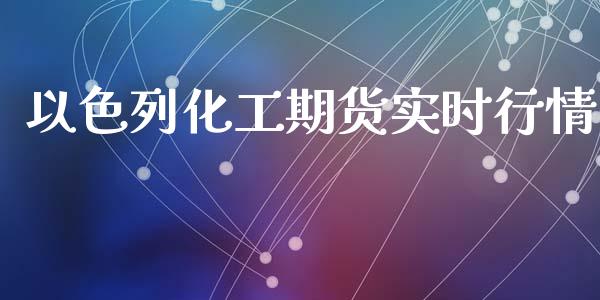 以色列化工期货实时行情_https://www.ltsssb.com_期货行情_第1张