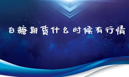 白糖期货什么时候有行情_https://www.ltsssb.com_期货行情_第1张