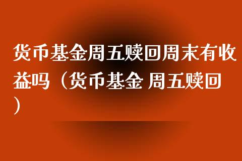 货币基金周五赎回周末有收益吗（货币基金 周五赎回）_https://www.ltsssb.com_国际财经_第1张
