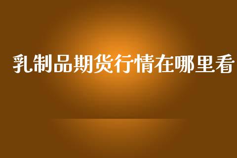 乳制品期货行情在哪里看_https://www.ltsssb.com_期货行情_第1张