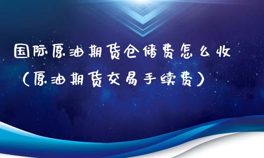 国际原油期货仓储费怎么收（原油期货交易手续费）_https://www.ltsssb.com_期货行情_第1张