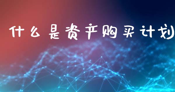 什么是资产购买计划_https://www.ltsssb.com_期货密码_第1张