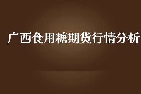 广西食用糖期货行情分析_https://www.ltsssb.com_期货密码_第1张