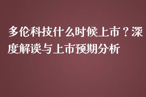 多伦科技什么时候上市？深度解读与上市预期分析_https://www.ltsssb.com_期货行情_第1张