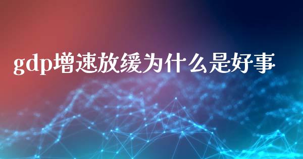 gdp增速放缓为什么是好事_https://www.ltsssb.com_期货密码_第1张