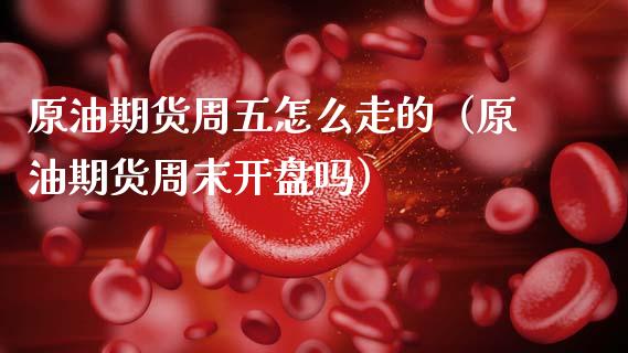 原油期货周五怎么走的（原油期货周末开盘吗）_https://www.ltsssb.com_期货密码_第1张