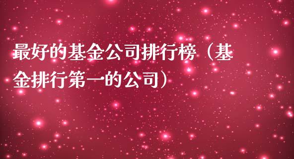 最好的基金公司排行榜（基金排行第一的公司）_https://www.ltsssb.com_国际财经_第1张