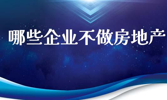 哪些企业不做房地产_https://www.ltsssb.com_期货密码_第1张
