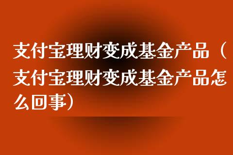 支付宝理财变成基金产品（支付宝理财变成基金产品怎么回事）_https://www.ltsssb.com_基金频道_第1张