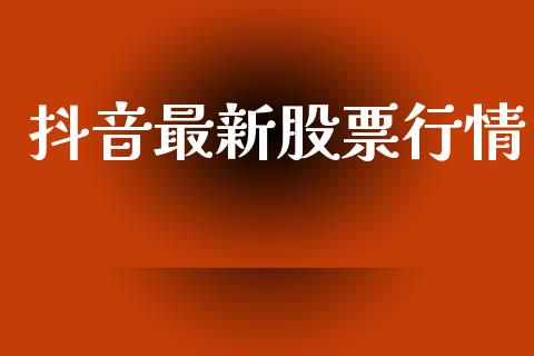 抖音最新股票行情_https://www.ltsssb.com_新股数据_第1张