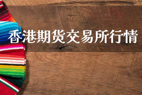 香港期货交易所行情_https://www.ltsssb.com_期货行情_第1张