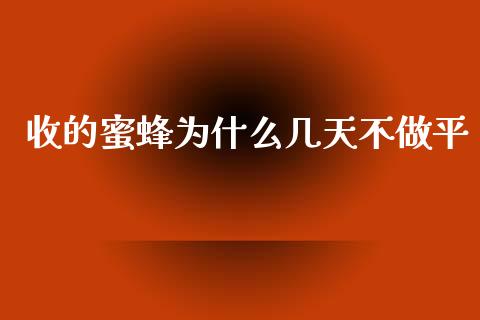 收的蜜蜂为什么几天不做平_https://www.ltsssb.com_股票理论_第1张