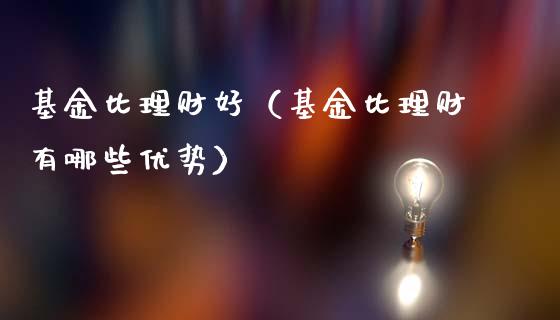 基金比理财好（基金比理财有哪些优势）_https://www.ltsssb.com_基金频道_第1张