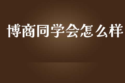 博商同学会怎么样_https://www.ltsssb.com_新股数据_第1张