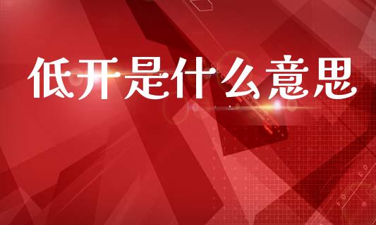低开是什么意思_https://www.ltsssb.com_股票理论_第1张