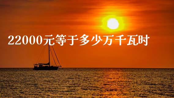 22000元等于多少万千瓦时_https://www.ltsssb.com_期货在线_第1张