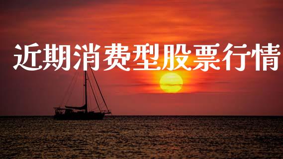 近期消费型股票行情_https://www.ltsssb.com_股市分析_第1张