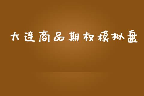 大连商品期权模拟盘_https://www.ltsssb.com_股市分析_第1张