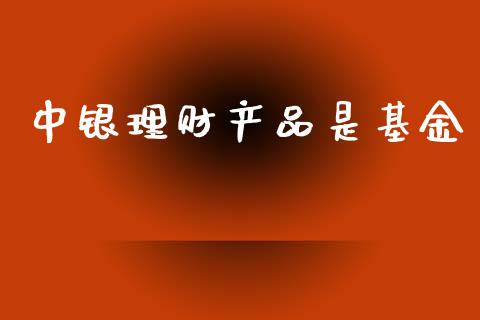 中银理财产品是基金_https://www.ltsssb.com_基金频道_第1张