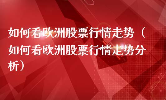 如何看欧洲股票行情走势（如何看欧洲股票行情走势分析）_https://www.ltsssb.com_新股数据_第1张