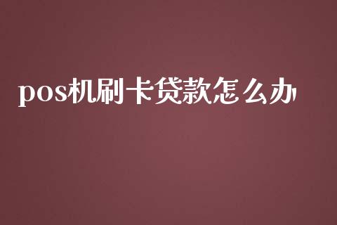 pos机刷卡贷款怎么办_https://www.ltsssb.com_期货在线_第1张