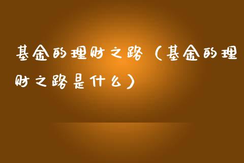 基金的理财之路（基金的理财之路是什么）_https://www.ltsssb.com_基金频道_第1张