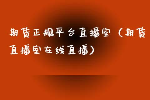 期货正规平台直播室（期货直播室在线直播）_https://www.ltsssb.com_期货在线_第1张