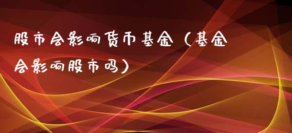 股市会影响货币基金（基金会影响股市吗）_https://www.ltsssb.com_国际财经_第1张