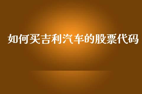 如何买吉利汽车的股票代码_https://www.ltsssb.com_期货密码_第1张